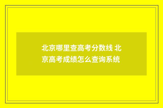 北京哪里查高考分数线 北京高考成绩怎么查询系统