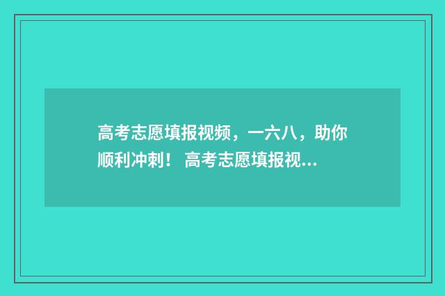 高考志愿填报视频，一六八，助你顺利冲刺！ 高考志愿填报视屏