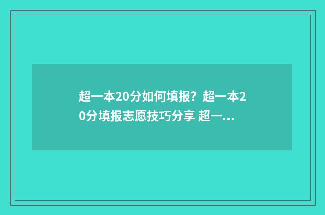 超一本20分如何填报？超一本20分填报志愿技巧分享 超一本20分能上一本吗