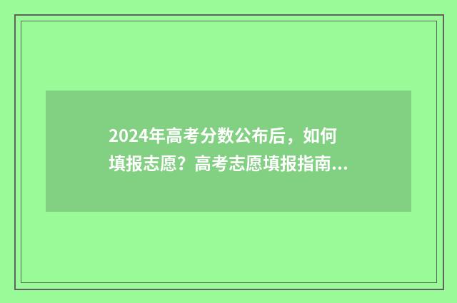 2024年高考分数公布后，如何填报志愿？高考志愿填报指南 2024年高考分数线预估