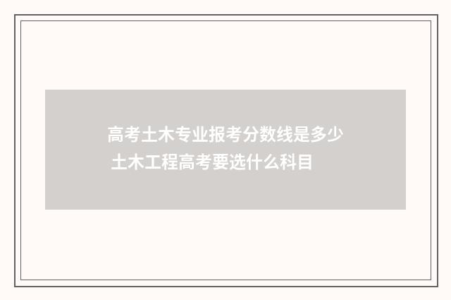 高考土木专业报考分数线是多少 土木工程高考要选什么科目