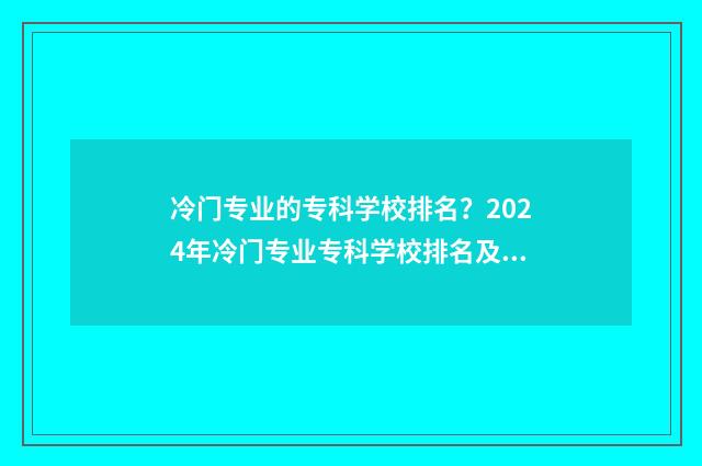 冷门专业的专科学校排名？2024年冷门专业专科学校排名及解析 冷门专业专科出哭路