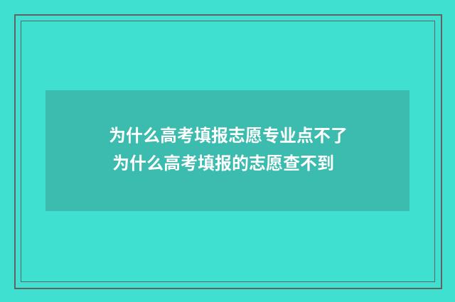 为什么高考填报志愿专业点不了 为什么高考填报的志愿查不到