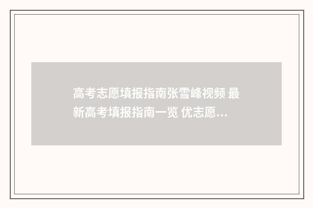 高考志愿填报指南张雪峰视频 最新高考填报指南一览 优志愿高考填报系统