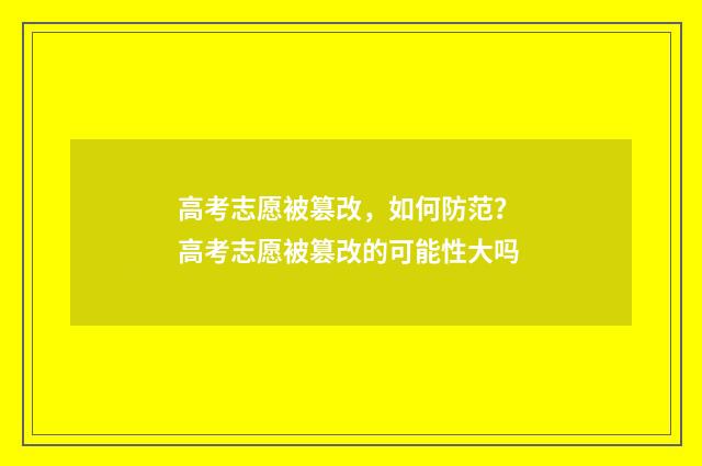 高考志愿被篡改，如何防范？ 高考志愿被篡改的可能性大吗