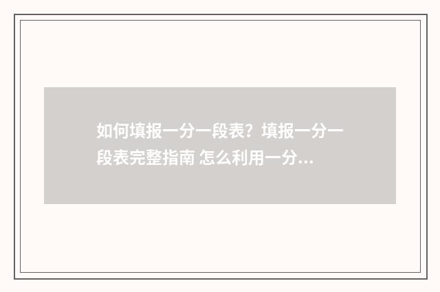 如何填报一分一段表？填报一分一段表完整指南 怎么利用一分一段表报考学校
