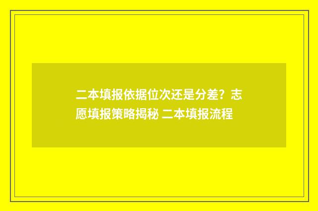 二本填报依据位次还是分差？志愿填报策略揭秘 二本填报流程