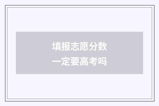 填报志愿分数一定要高考吗