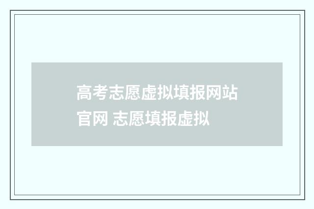 高考志愿虚拟填报网站官网 志愿填报虚拟