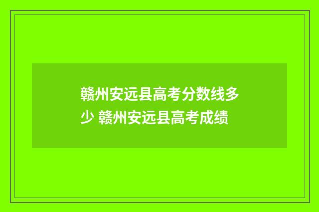 赣州安远县高考分数线多少 赣州安远县高考成绩