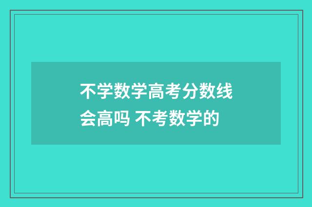 不学数学高考分数线会高吗 不考数学的