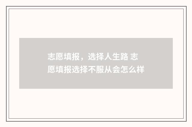 志愿填报，选择人生路 志愿填报选择不服从会怎么样