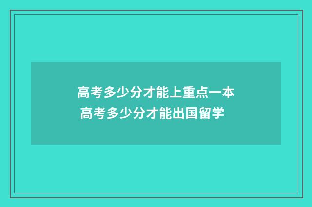 高考多少分才能上重点一本 高考多少分才能出国留学