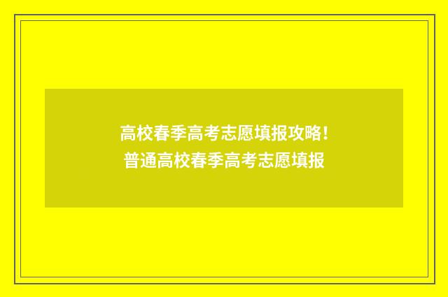 高校春季高考志愿填报攻略！ 普通高校春季高考志愿填报