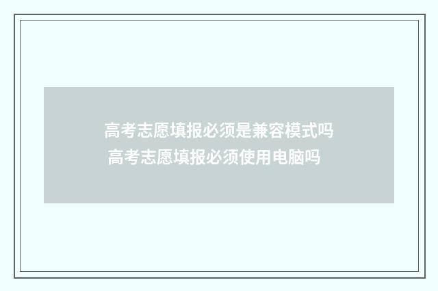 高考志愿填报必须是兼容模式吗 高考志愿填报必须使用电脑吗