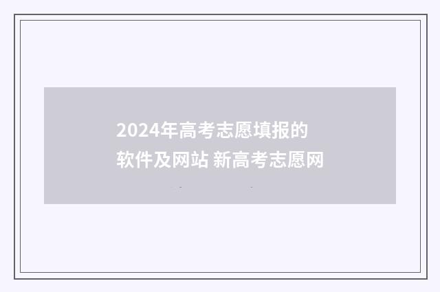 2024年高考志愿填报的软件及网站 新高考志愿网