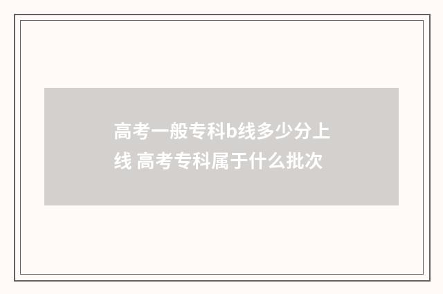 高考一般专科b线多少分上线 高考专科属于什么批次