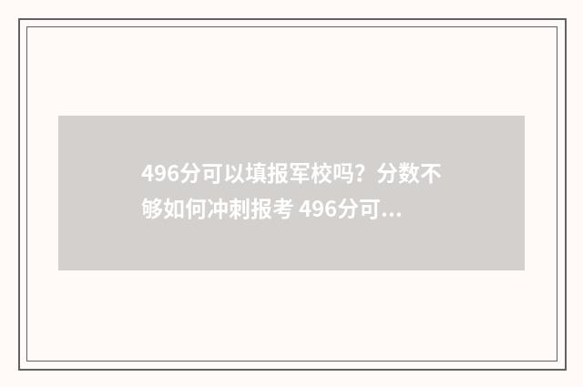 496分可以填报军校吗？分数不够如何冲刺报考 496分可以填报军校专业吗