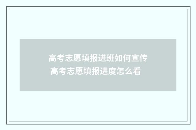 高考志愿填报进班如何宣传 高考志愿填报进度怎么看