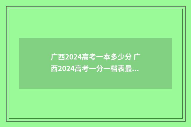 广西2024高考一本多少分 广西2024高考一分一档表最新