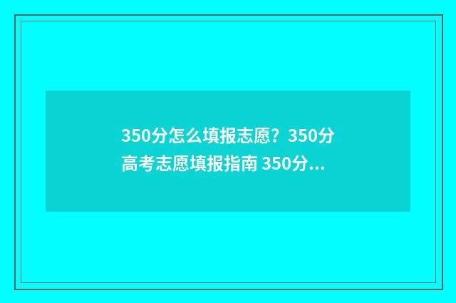350分怎么填报志愿？350分高考志愿填报指南 350分可以报考哪些学校