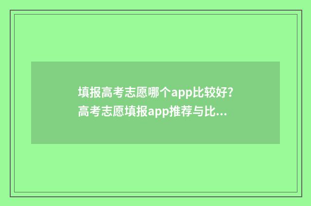 填报高考志愿哪个app比较好？高考志愿填报app推荐与比较 填报高考志愿哪款软件好