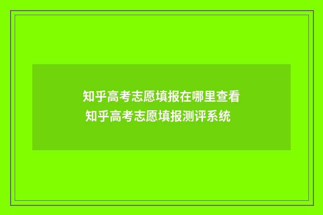 知乎高考志愿填报在哪里查看 知乎高考志愿填报测评系统