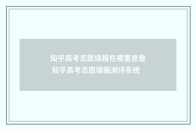 知乎高考志愿填报在哪里查看 知乎高考志愿填报测评系统
