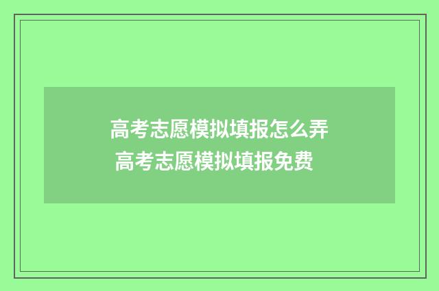 高考志愿模拟填报怎么弄 高考志愿模拟填报免费