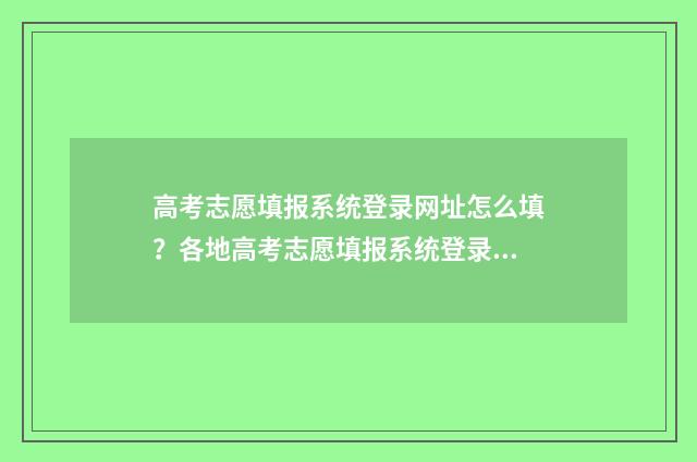 高考志愿填报系统登录网址怎么填？各地高考志愿填报系统登录指南 高考志愿填报系统广东