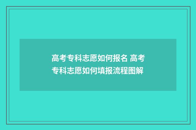高考专科志愿如何报名 高考专科志愿如何填报流程图解