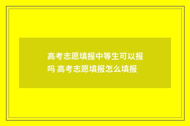 高考志愿填报中等生可以报吗 高考志愿填报怎么填报