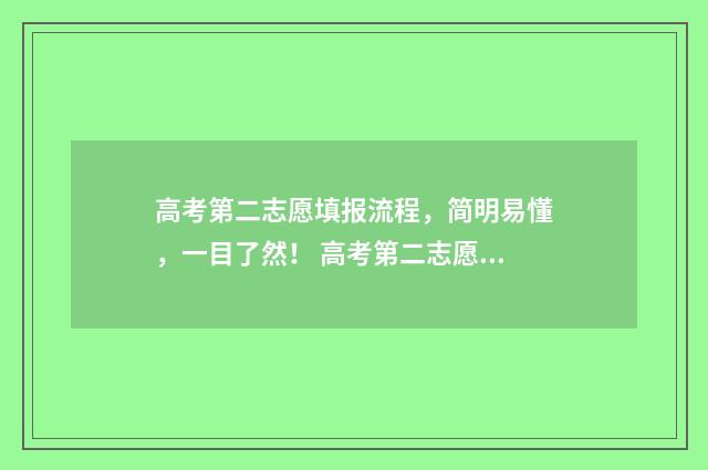 高考第二志愿填报流程，简明易懂，一目了然！ 高考第二志愿填报官网