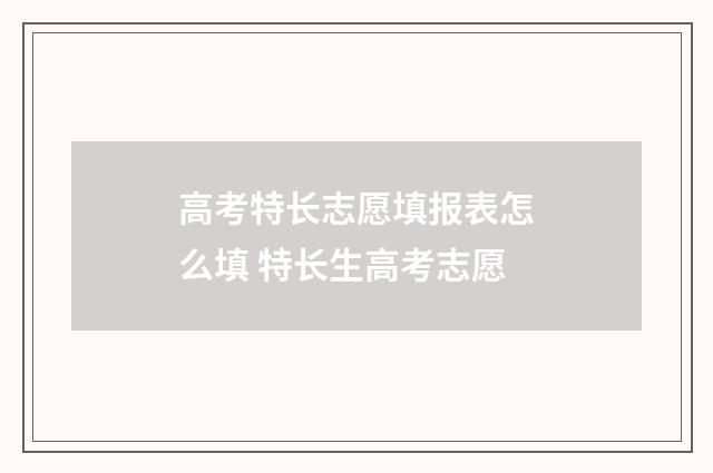 高考特长志愿填报表怎么填 特长生高考志愿
