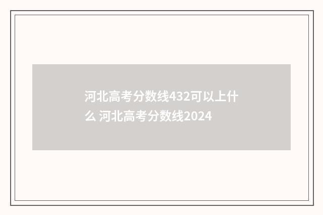 河北高考分数线432可以上什么 河北高考分数线2024
