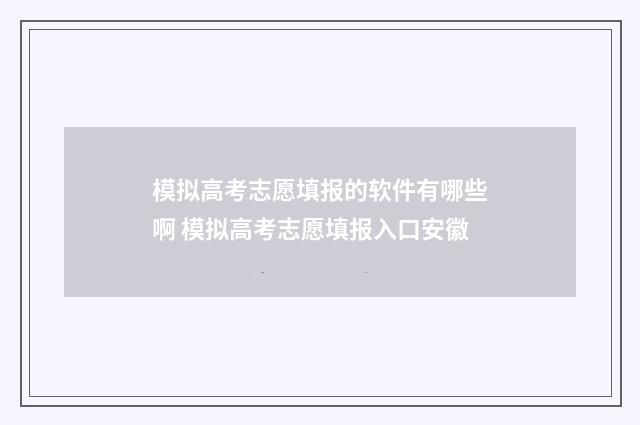 模拟高考志愿填报的软件有哪些啊 模拟高考志愿填报入口安徽
