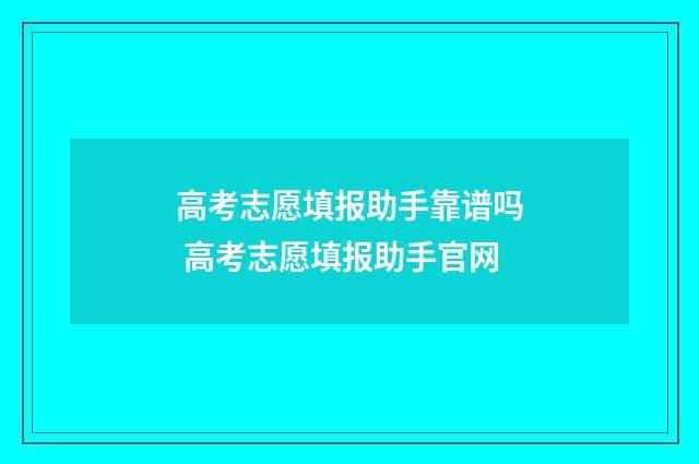 高考志愿填报助手靠谱吗 高考志愿填报助手官网
