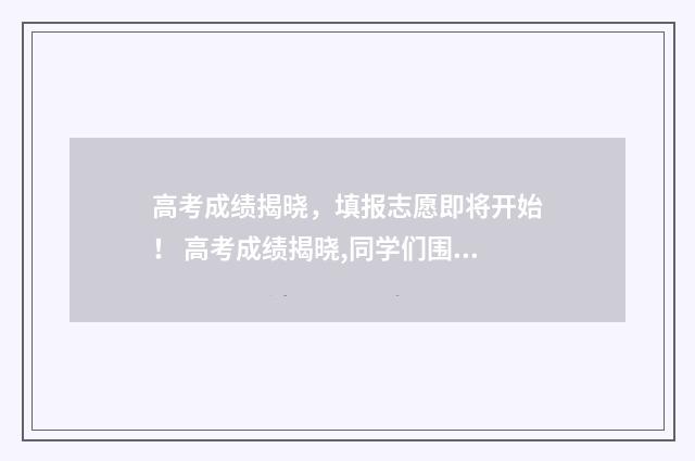 高考成绩揭晓，填报志愿即将开始！ 高考成绩揭晓,同学们围坐在一起