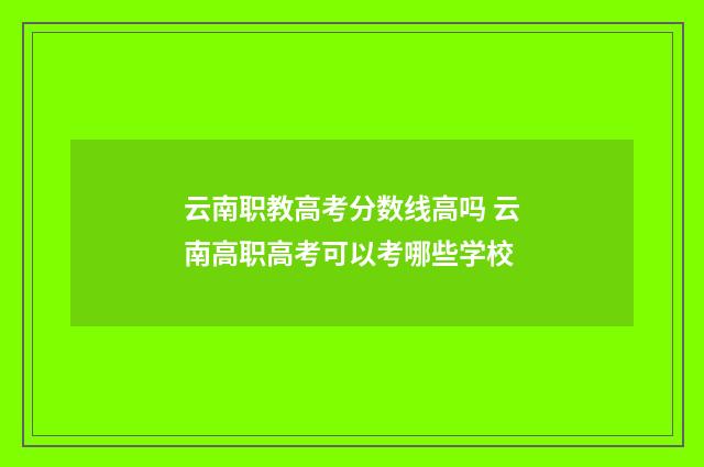 云南职教高考分数线高吗 云南高职高考可以考哪些学校