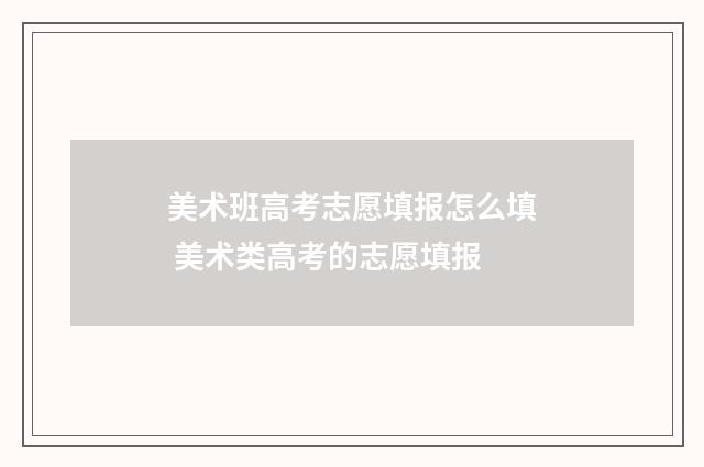 美术班高考志愿填报怎么填 美术类高考的志愿填报