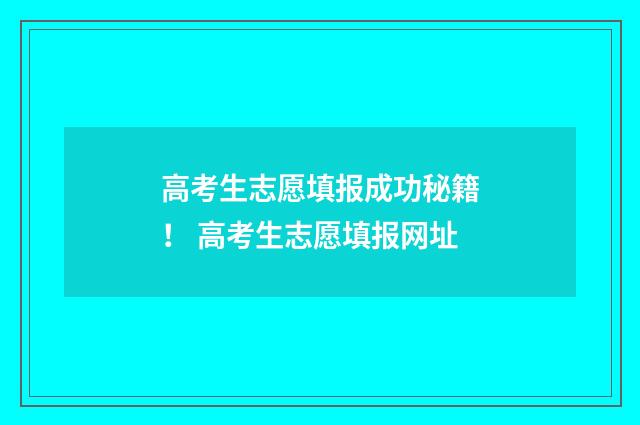 高考生志愿填报成功秘籍！ 高考生志愿填报网址