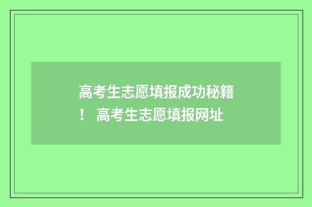 高考生志愿填报成功秘籍！ 高考生志愿填报网址