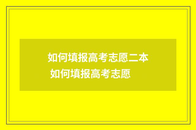 如何填报高考志愿二本 如何填报高考志愿
