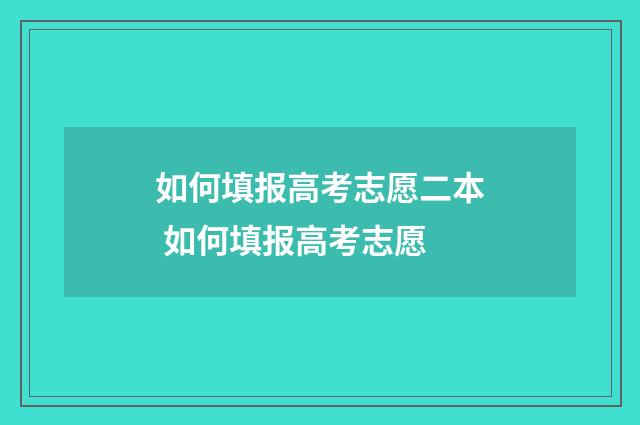 如何填报高考志愿二本 如何填报高考志愿