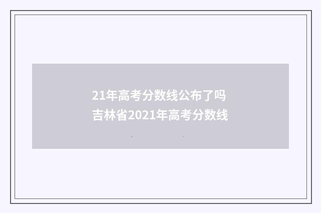 21年高考分数线公布了吗 吉林省2021年高考分数线