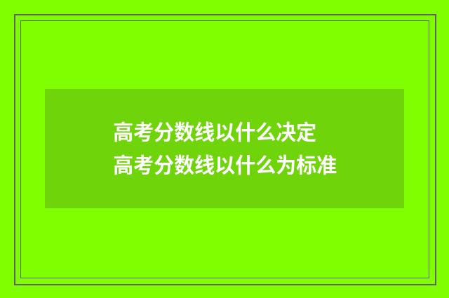 高考分数线以什么决定 高考分数线以什么为标准