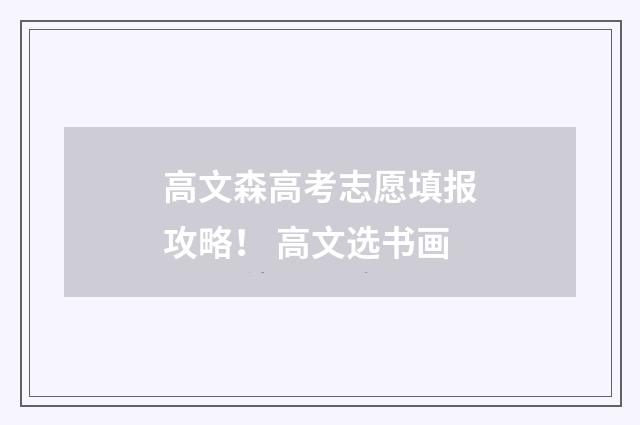 高文森高考志愿填报攻略！ 高文选书画