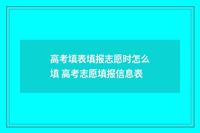 高考填表填报志愿时怎么填 高考志愿填报信息表