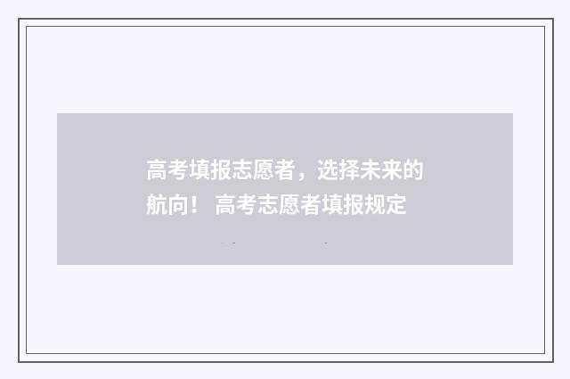 高考填报志愿者，选择未来的航向！ 高考志愿者填报规定