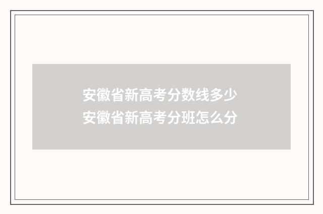 安徽省新高考分数线多少 安徽省新高考分班怎么分